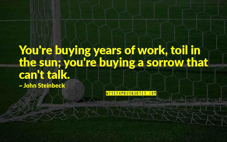 Incarcerates Quotes By John Steinbeck: You're buying years of work, toil in the Incarcerates Quotes By John Steinbeck: You're buying years of work, toil in the