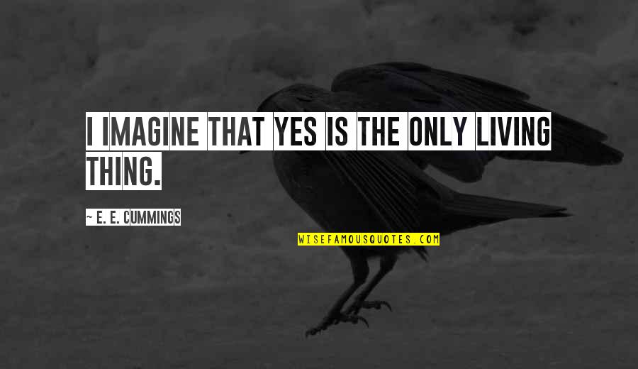 Incarcerating Immigrants Quotes By E. E. Cummings: i imagine that yes is the only living Incarcerating Immigrants Quotes By E. E. Cummings: i imagine that yes is the only living