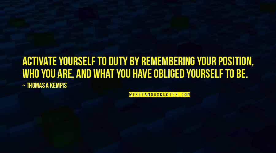 Incarceron Finn Quotes By Thomas A Kempis: Activate yourself to duty by remembering your position, Incarceron Finn Quotes By Thomas A Kempis: Activate yourself to duty by remembering your position,
