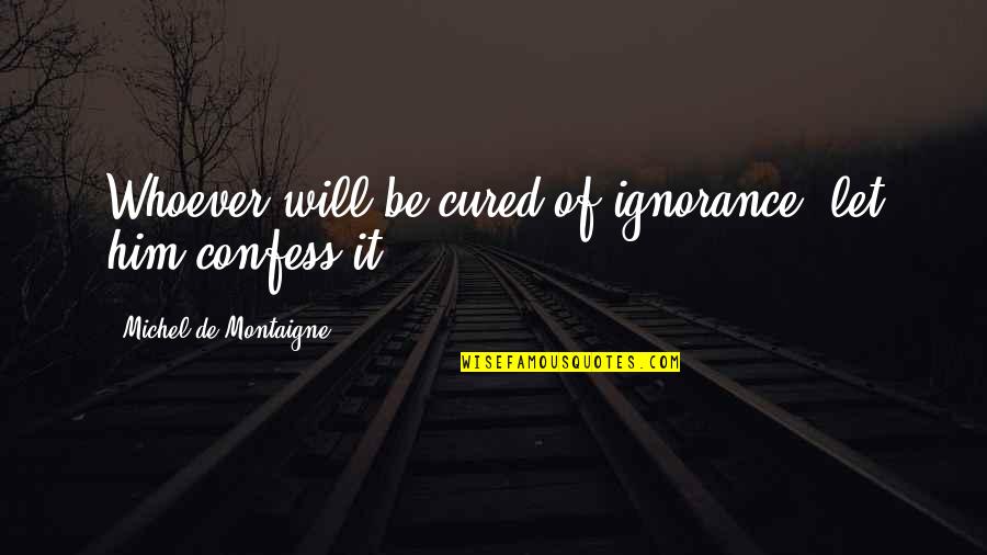 Incarico A Draghi Quotes By Michel De Montaigne: Whoever will be cured of ignorance, let him