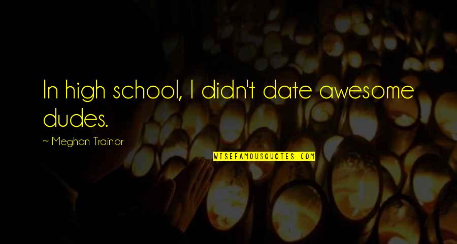 Incarnate Jodi Meadows Quotes By Meghan Trainor: In high school, I didn't date awesome dudes. Incarnate Jodi Meadows Quotes By Meghan Trainor: In high school, I didn't date awesome dudes.