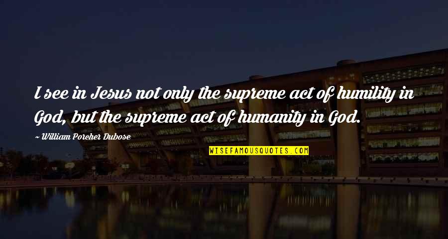 Incarnation Of Jesus Christ Quotes By William Porcher Dubose: I see in Jesus not only the supreme Incarnation Of Jesus Christ Quotes By William Porcher Dubose: I see in Jesus not only the supreme