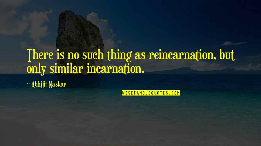 Incarnation Quotes By Abhijit Naskar: There is no such thing as reincarnation, but