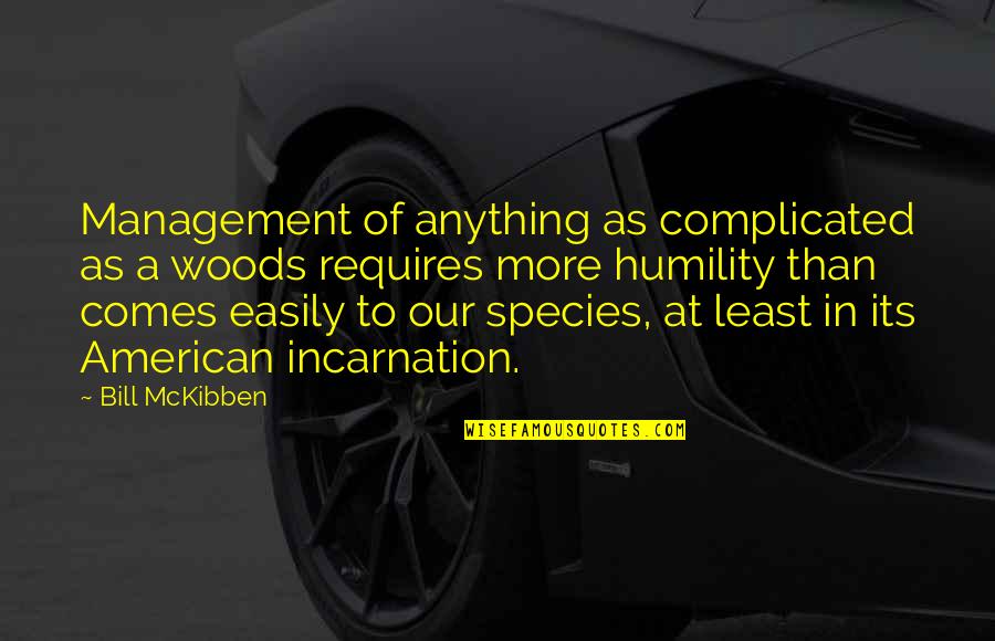 Incarnation Quotes By Bill McKibben: Management of anything as complicated as a woods