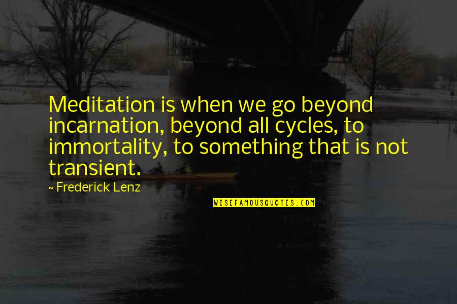 Incarnation Quotes By Frederick Lenz: Meditation is when we go beyond incarnation, beyond