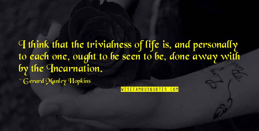 Incarnation Quotes By Gerard Manley Hopkins: I think that the trivialness of life is,