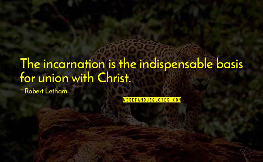 Incarnation Quotes By Robert Letham: The incarnation is the indispensable basis for union