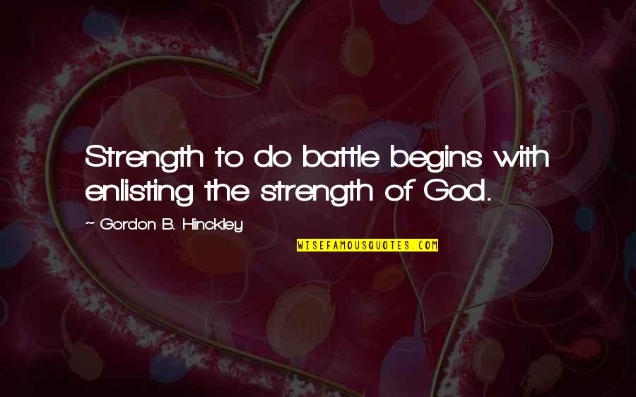 Incarnational Living Quotes By Gordon B. Hinckley: Strength to do battle begins with enlisting the