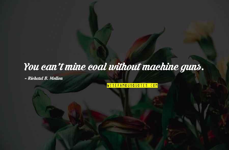 Incarnational Living Quotes By Richard B. Mellon: You can't mine coal without machine guns. Incarnational Living Quotes By Richard B. Mellon: You can't mine coal without machine guns.