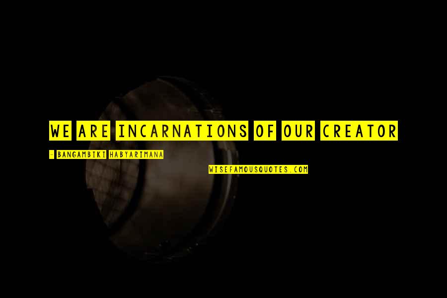 Incarnations Quotes By Bangambiki Habyarimana: We are incarnations of our creator