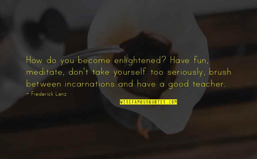 Incarnations Quotes By Frederick Lenz: How do you become enlightened? Have fun, meditate,