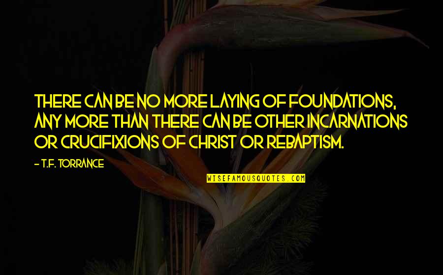 Incarnations Quotes By T.F. Torrance: There can be no more laying of foundations,