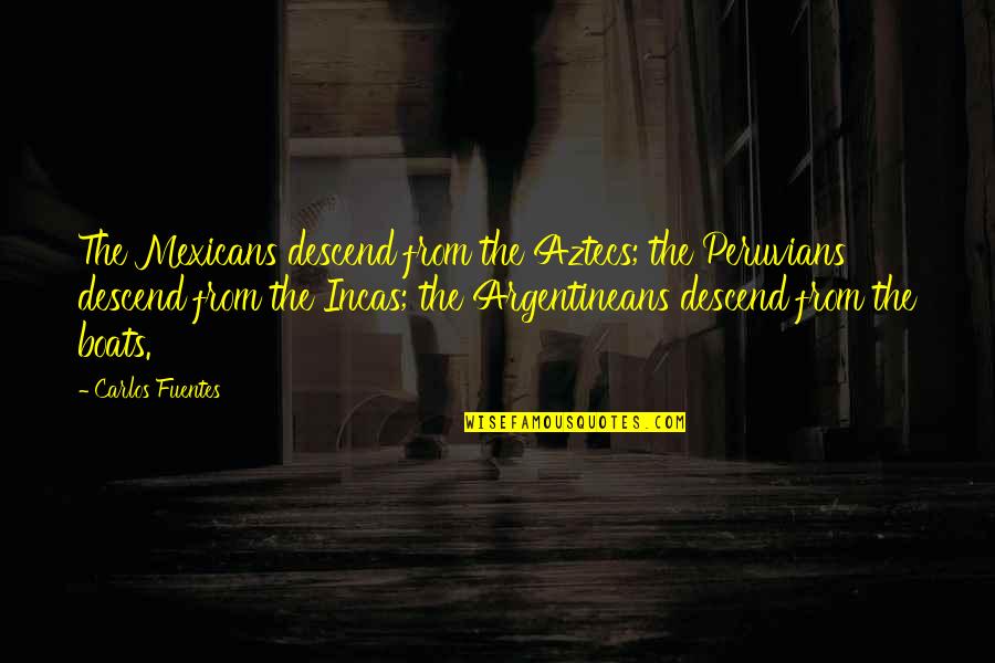 Incas Quotes By Carlos Fuentes: The Mexicans descend from the Aztecs; the Peruvians