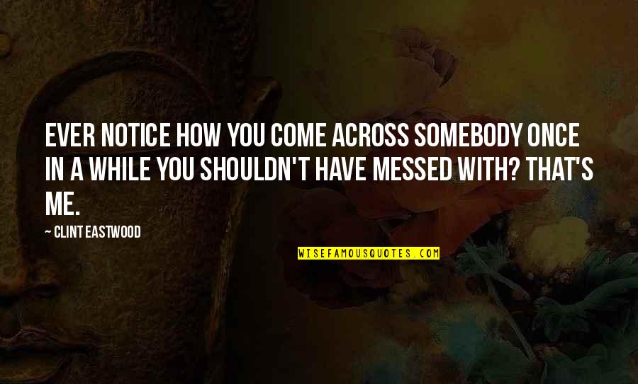 Incendiary Bullets Quotes By Clint Eastwood: Ever notice how you come across somebody once Incendiary Bullets Quotes By Clint Eastwood: Ever notice how you come across somebody once