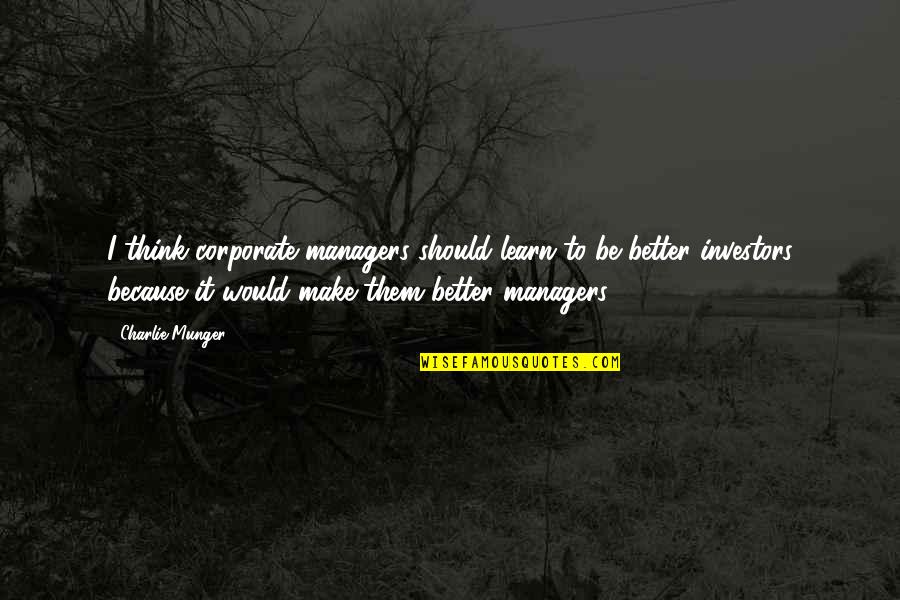 Incendies Best Quotes By Charlie Munger: I think corporate managers should learn to be