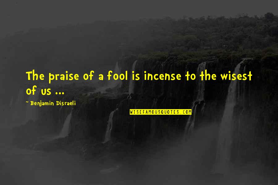 Incense Quotes By Benjamin Disraeli: The praise of a fool is incense to