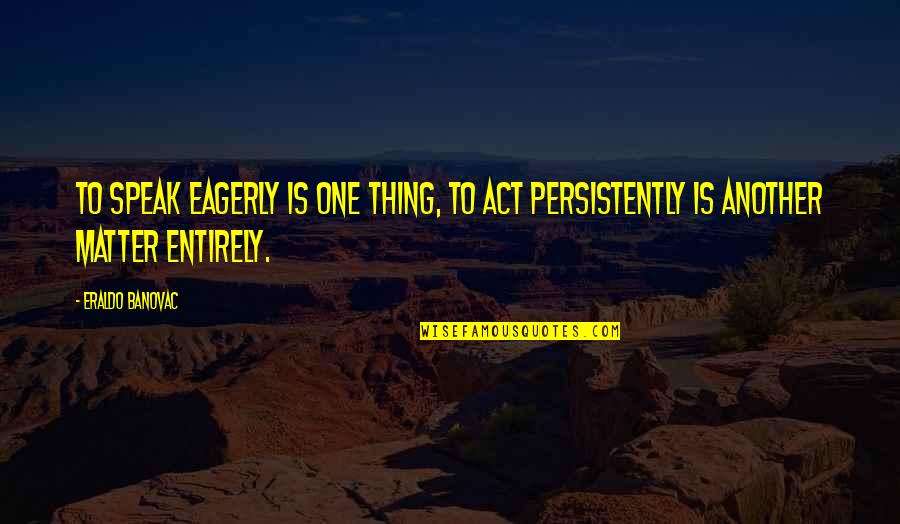 Incense Route Quotes By Eraldo Banovac: To speak eagerly is one thing, to act