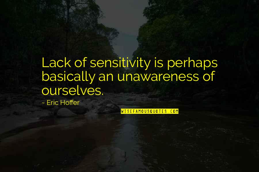 Incense Route Quotes By Eric Hoffer: Lack of sensitivity is perhaps basically an unawareness