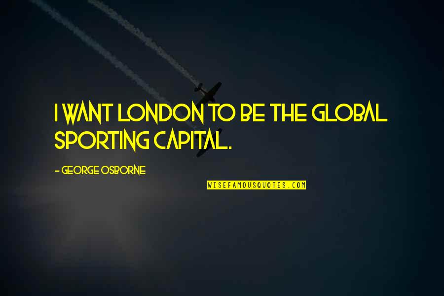Incensed Quotes By George Osborne: I want London to be the global sporting