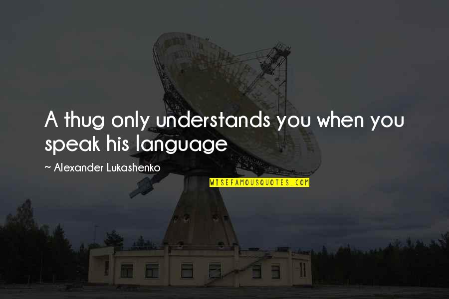 Incenso Para Quotes By Alexander Lukashenko: A thug only understands you when you speak
