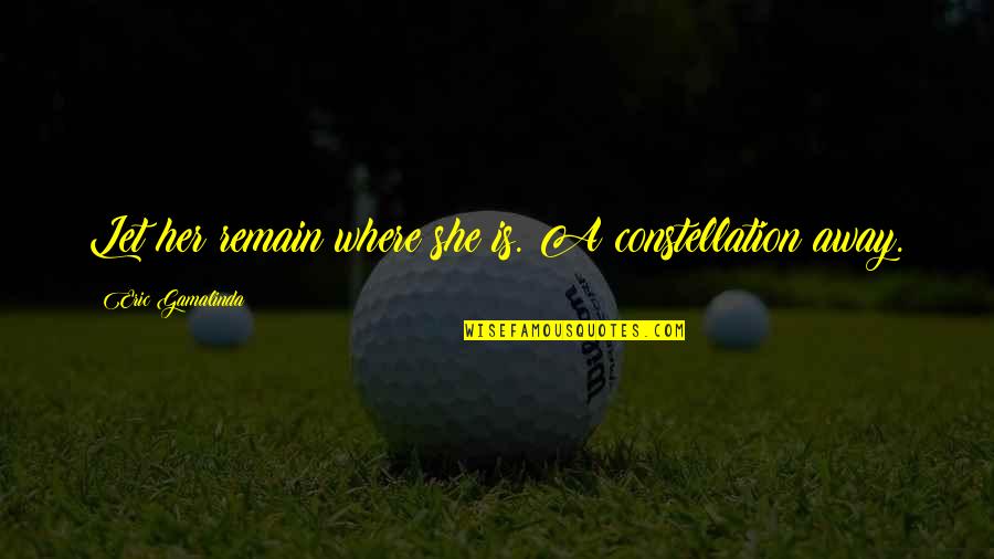 Incentive Pay Quotes By Eric Gamalinda: Let her remain where she is. A constellation Incentive Pay Quotes By Eric Gamalinda: Let her remain where she is. A constellation