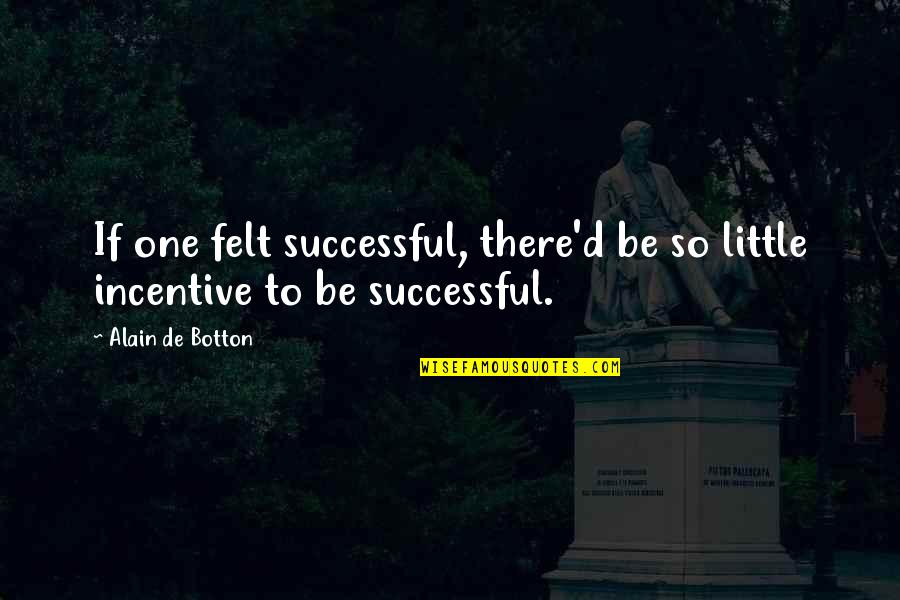 Incentive Quotes By Alain De Botton: If one felt successful, there'd be so little