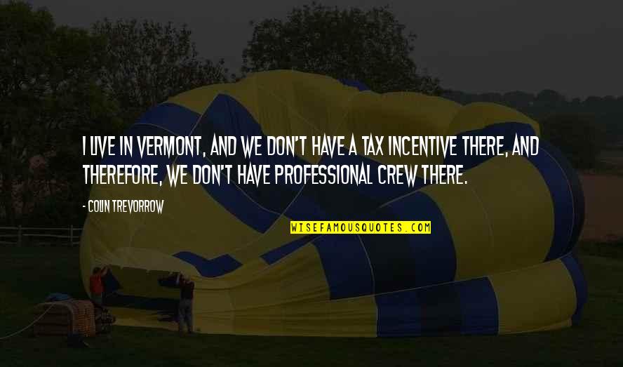Incentive Quotes By Colin Trevorrow: I live in Vermont, and we don't have Incentive Quotes By Colin Trevorrow: I live in Vermont, and we don't have
