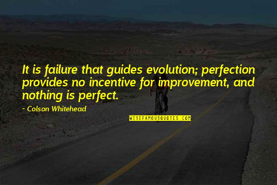 Incentive Quotes By Colson Whitehead: It is failure that guides evolution; perfection provides Incentive Quotes By Colson Whitehead: It is failure that guides evolution; perfection provides