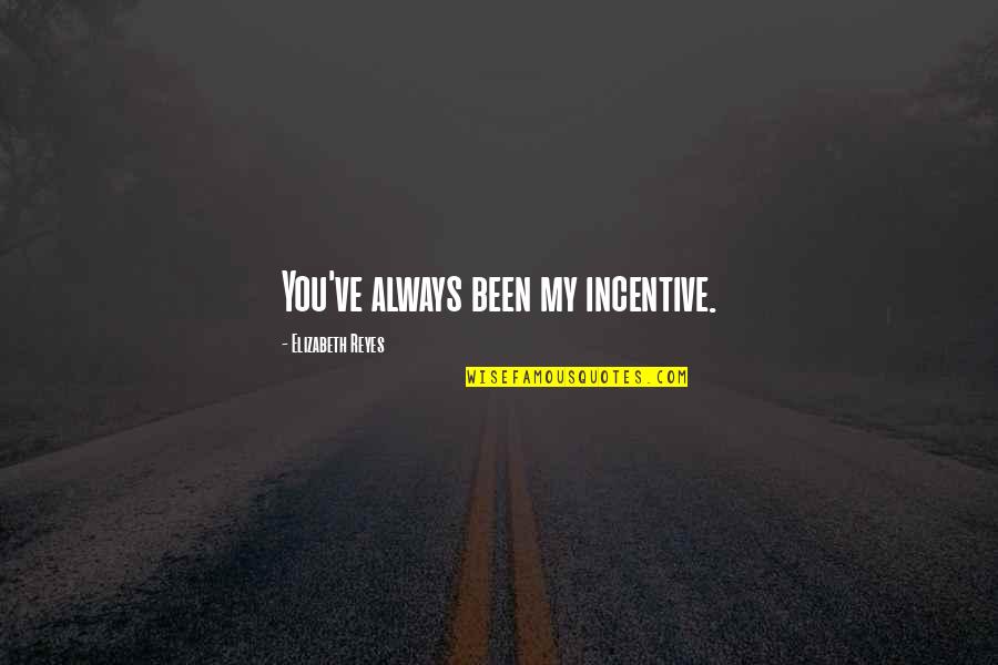Incentive Quotes By Elizabeth Reyes: You've always been my incentive. Incentive Quotes By Elizabeth Reyes: You've always been my incentive.