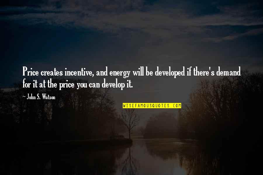 Incentive Quotes By John S. Watson: Price creates incentive, and energy will be developed