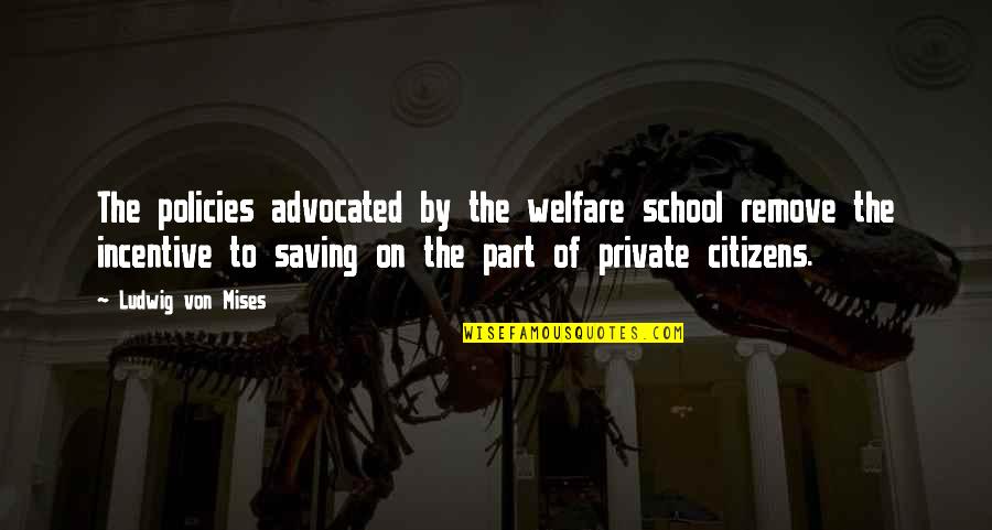 Incentive Quotes By Ludwig Von Mises: The policies advocated by the welfare school remove