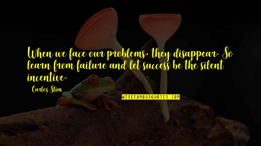 Incentives Quotes By Carlos Slim: When we face our problems, they disappear. So Incentives Quotes By Carlos Slim: When we face our problems, they disappear. So