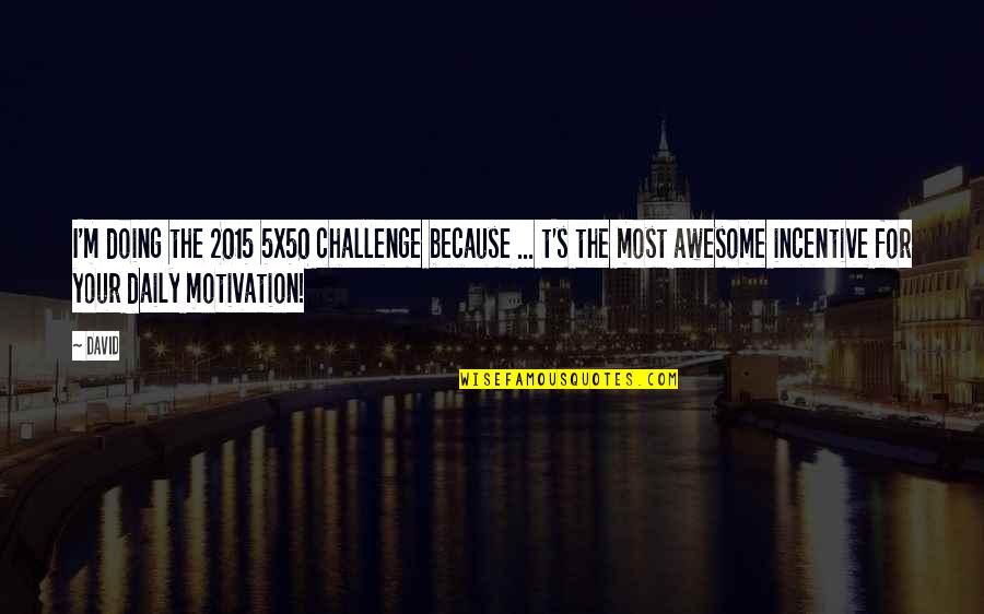 Incentives Quotes By David: I'm doing the 2015 5x50 challenge because ... Incentives Quotes By David: I'm doing the 2015 5x50 challenge because ...