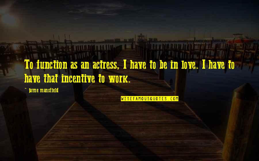 Incentives Quotes By Jayne Mansfield: To function as an actress, I have to Incentives Quotes By Jayne Mansfield: To function as an actress, I have to
