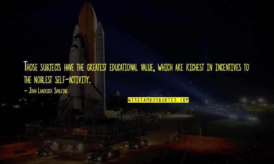 Incentives Quotes By John Lancaster Spalding: Those subjects have the greatest educational value, which Incentives Quotes By John Lancaster Spalding: Those subjects have the greatest educational value, which