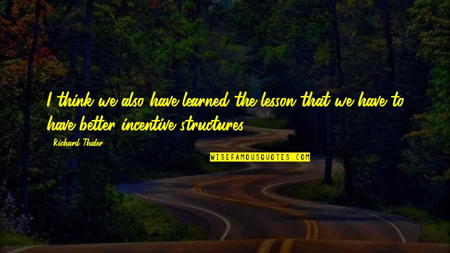 Incentives Quotes By Richard Thaler: I think we also have learned the lesson Incentives Quotes By Richard Thaler: I think we also have learned the lesson