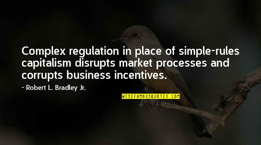 Incentives Quotes By Robert L. Bradley Jr.: Complex regulation in place of simple-rules capitalism disrupts Incentives Quotes By Robert L. Bradley Jr.: Complex regulation in place of simple-rules capitalism disrupts