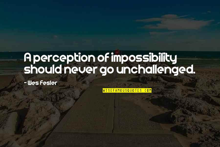Incentivise Quotes By Wes Fesler: A perception of impossibility should never go unchallenged. Incentivise Quotes By Wes Fesler: A perception of impossibility should never go unchallenged.