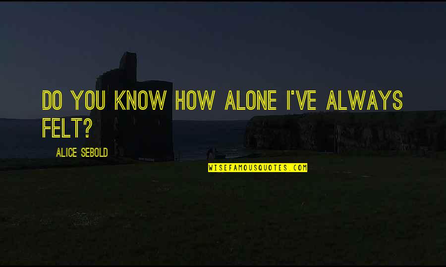 Incepitis Quotes By Alice Sebold: Do you know how alone I've always felt? Incepitis Quotes By Alice Sebold: Do you know how alone I've always felt?