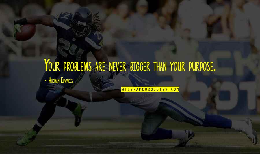 Incepitis Quotes By Herman Edwards: Your problems are never bigger than your purpose. Incepitis Quotes By Herman Edwards: Your problems are never bigger than your purpose.