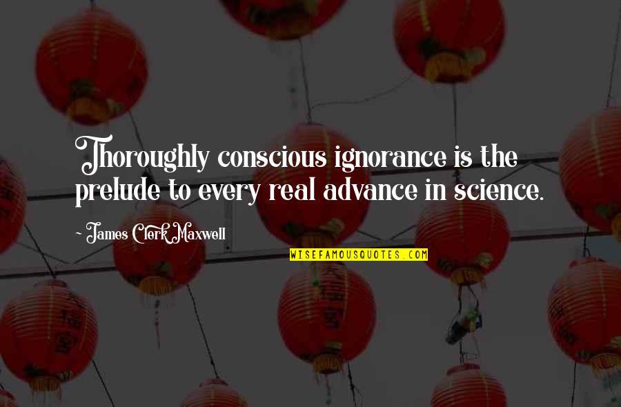 Incepitis Quotes By James Clerk Maxwell: Thoroughly conscious ignorance is the prelude to every Incepitis Quotes By James Clerk Maxwell: Thoroughly conscious ignorance is the prelude to every