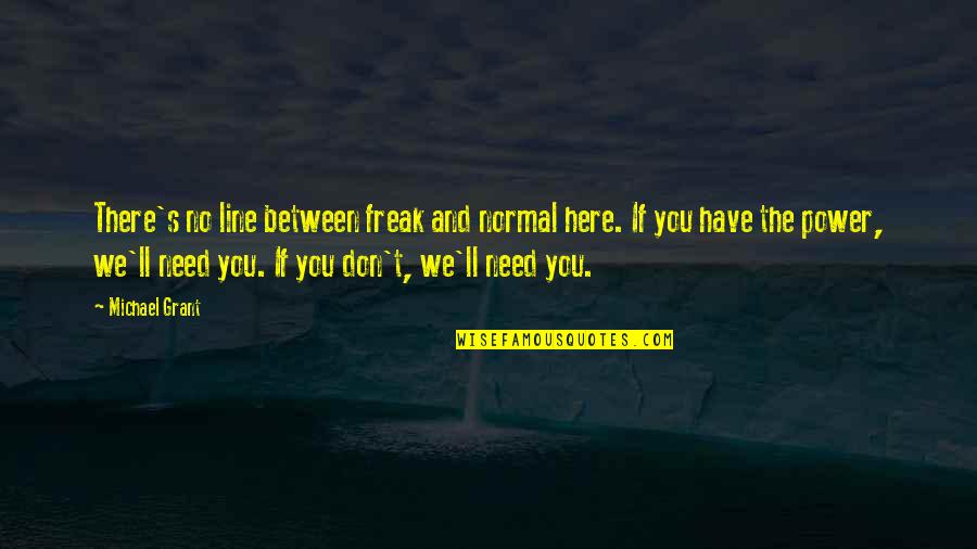 Incepitis Quotes By Michael Grant: There's no line between freak and normal here. Incepitis Quotes By Michael Grant: There's no line between freak and normal here.