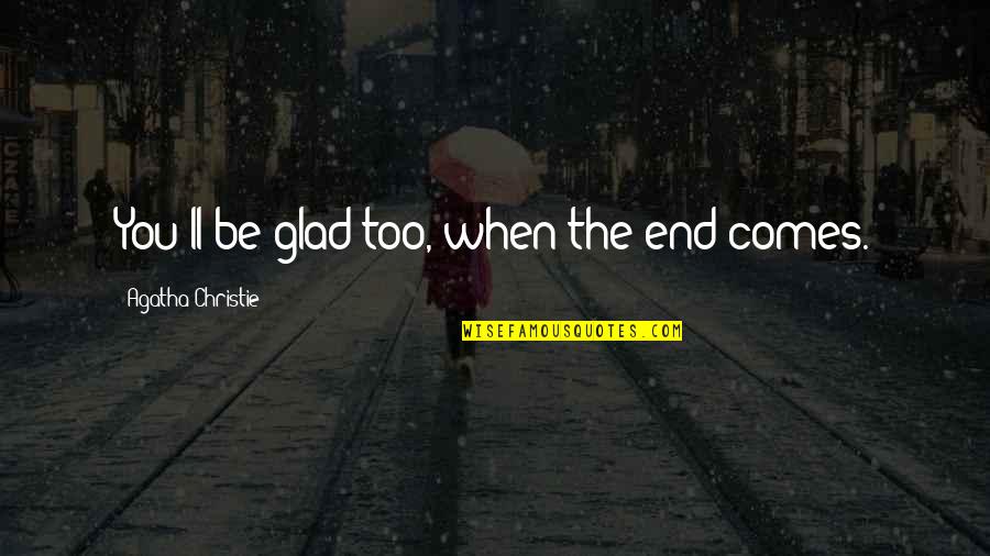 Inceptive Group Quotes By Agatha Christie: You'll be glad too, when the end comes. Inceptive Group Quotes By Agatha Christie: You'll be glad too, when the end comes.