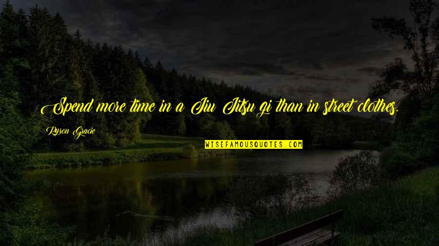 Inceputurile Quotes By Ryron Gracie: Spend more time in a Jiu Jitsu gi Inceputurile Quotes By Ryron Gracie: Spend more time in a Jiu Jitsu gi