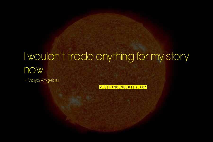 Incertain Tx Quotes By Maya Angelou: I wouldn't trade anything for my story now. Incertain Tx Quotes By Maya Angelou: I wouldn't trade anything for my story now.