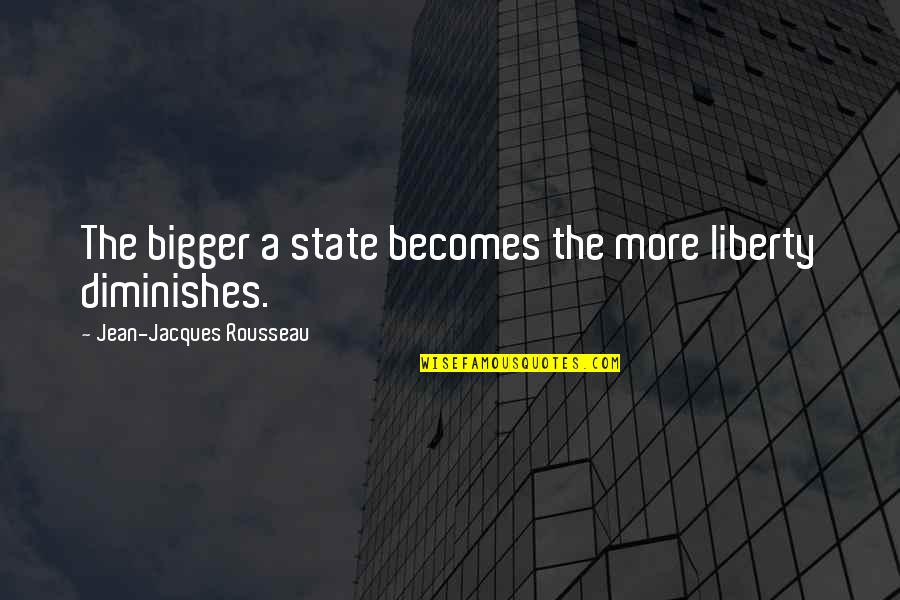 Incertidumbre Que Quotes By Jean-Jacques Rousseau: The bigger a state becomes the more liberty Incertidumbre Que Quotes By Jean-Jacques Rousseau: The bigger a state becomes the more liberty