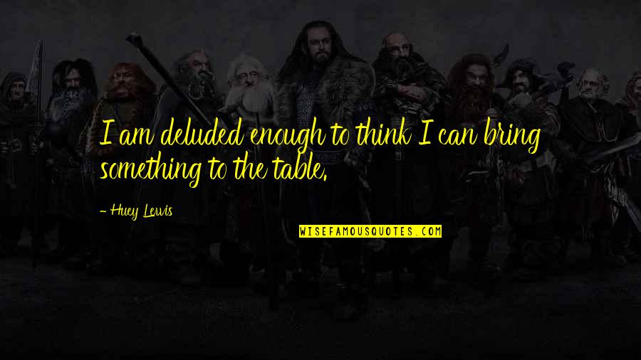 Incertitude Du Quotes By Huey Lewis: I am deluded enough to think I can