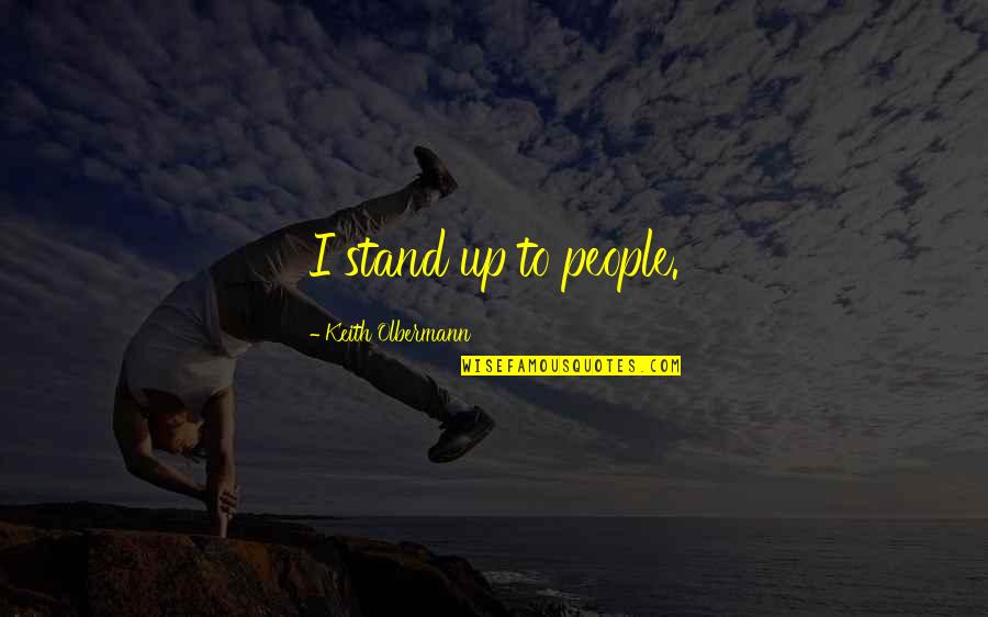 Incertum Quotes By Keith Olbermann: I stand up to people.