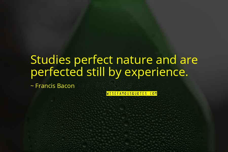 Incessantly In A Sentence Quotes By Francis Bacon: Studies perfect nature and are perfected still by