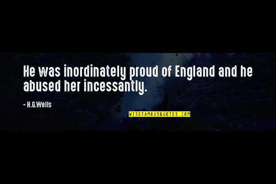 Incessantly Quotes By H.G.Wells: He was inordinately proud of England and he